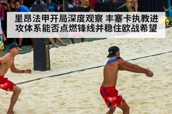 里昂法甲开局深度观察 丰塞卡执教进攻体系能否点燃锋线并稳住欧战希望