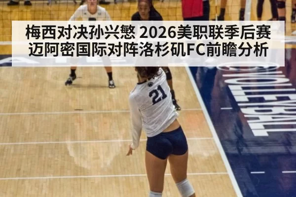 梅西对决孙兴慜 2026美职联季后赛迈阿密国际对阵洛杉矶FC前瞻分析